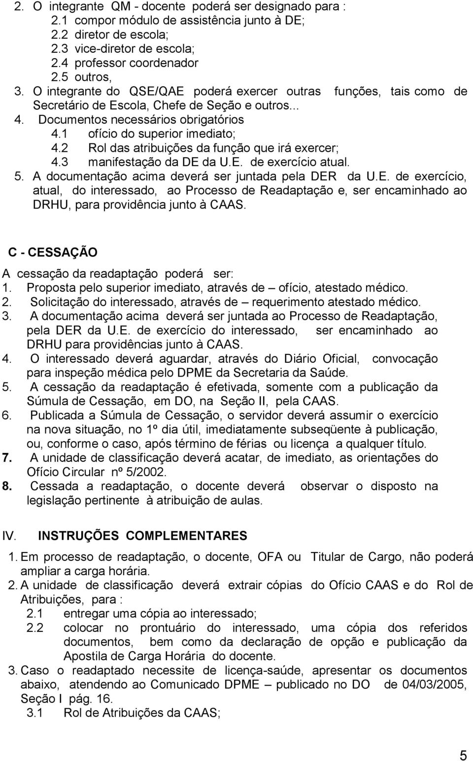 2 Rol das atribuições da função que irá exercer; 4.3 manifestação da DE da U.E. de exercício atual. 5. A documentação acima deverá ser juntada pela DER da U.E. de exercício, atual, do interessado, ao Processo de Readaptação e, ser encaminhado ao DRHU, para providência junto à CAAS.