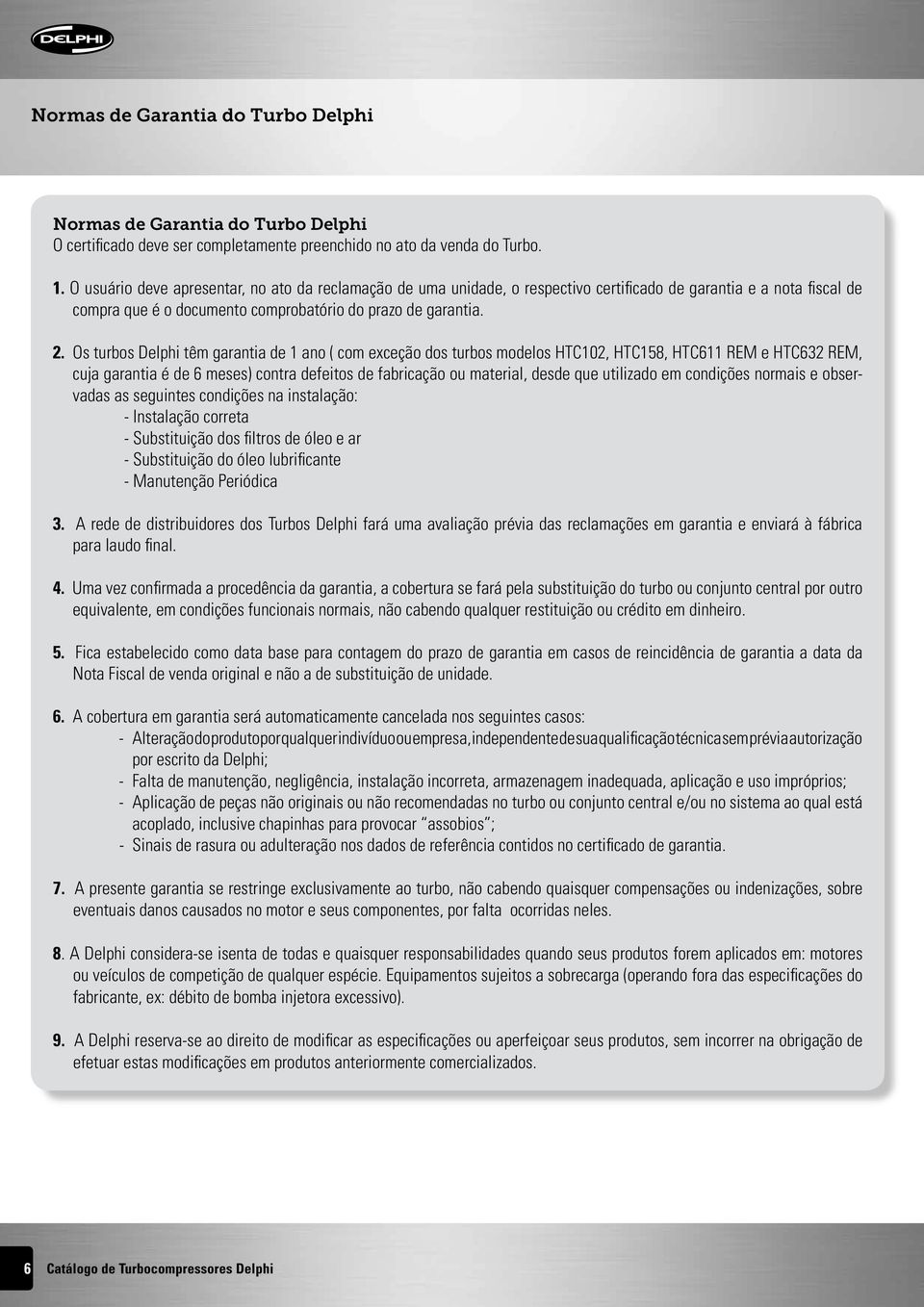 Os turbos Delphi têm garantia de 1 ano ( com exceção dos turbos modelos HTC102, HTC158, HTC611 REM e HTC632 REM, cuja garantia é de 6 meses) contra defeitos de fabricação ou material, desde que