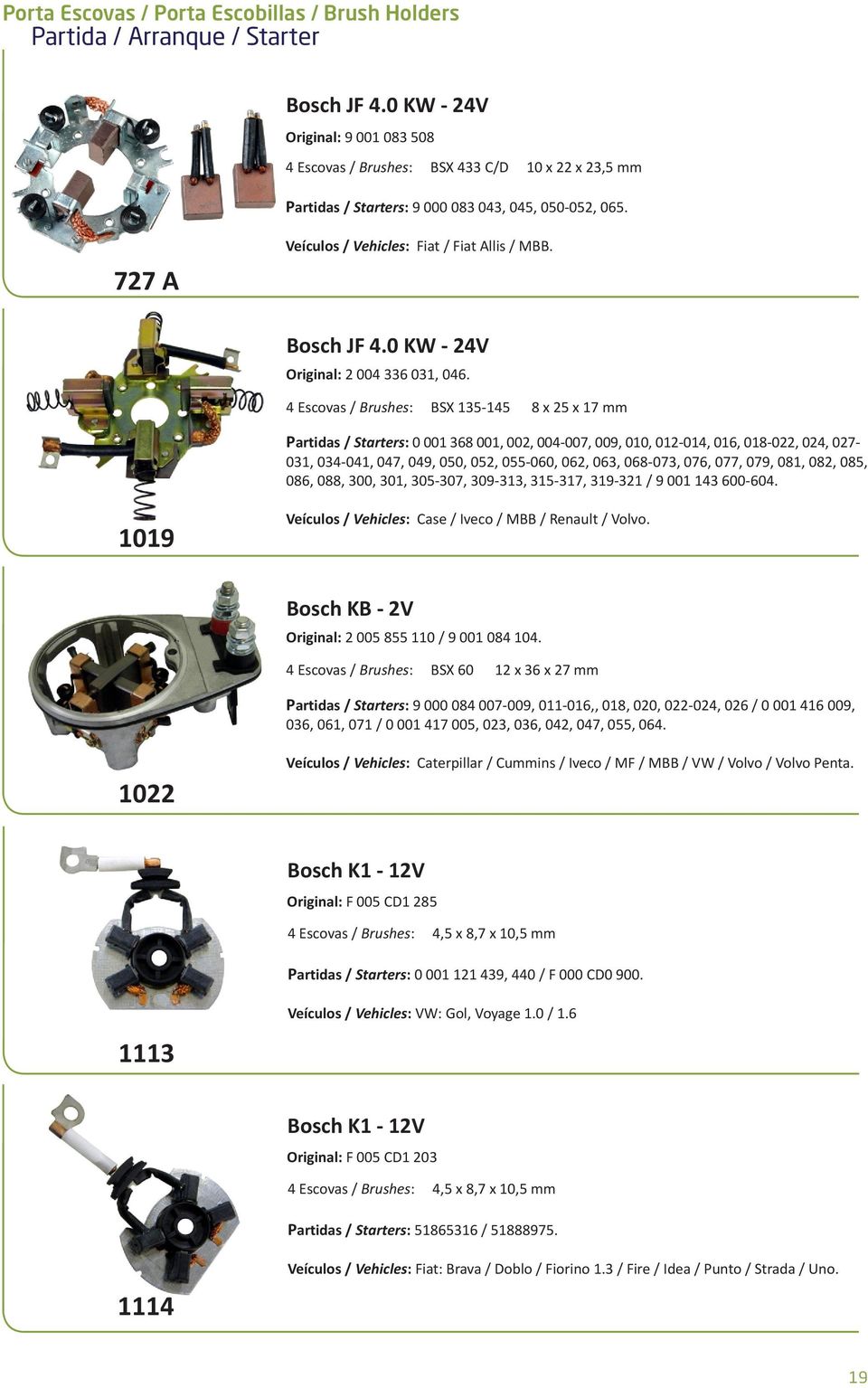 4 Escovas / Brushes: BSX 135-145 8 x 25 x 17 mm Partidas / Starters: 0 001 368 001, 002, 004-007, 009, 010, 012-014, 016, 018-022, 024, 027-031, 034-041, 047, 049, 050, 052, 055-060, 062, 063,