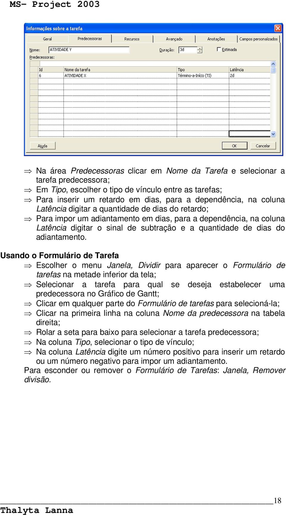 Usando o Formulário de Tarefa Escolher o menu Janela, Dividir para aparecer o Formulário de tarefas na metade inferior da tela; Selecionar a tarefa para qual se deseja estabelecer uma predecessora no