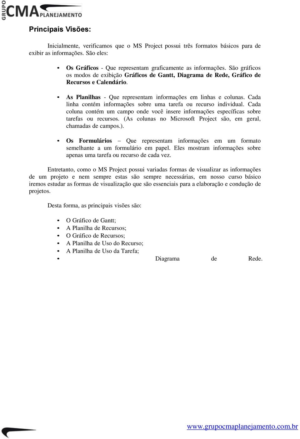 Cada linha contém informações sobre uma tarefa ou recurso individual. Cada coluna contém um campo onde você insere informações específicas sobre tarefas ou recursos.