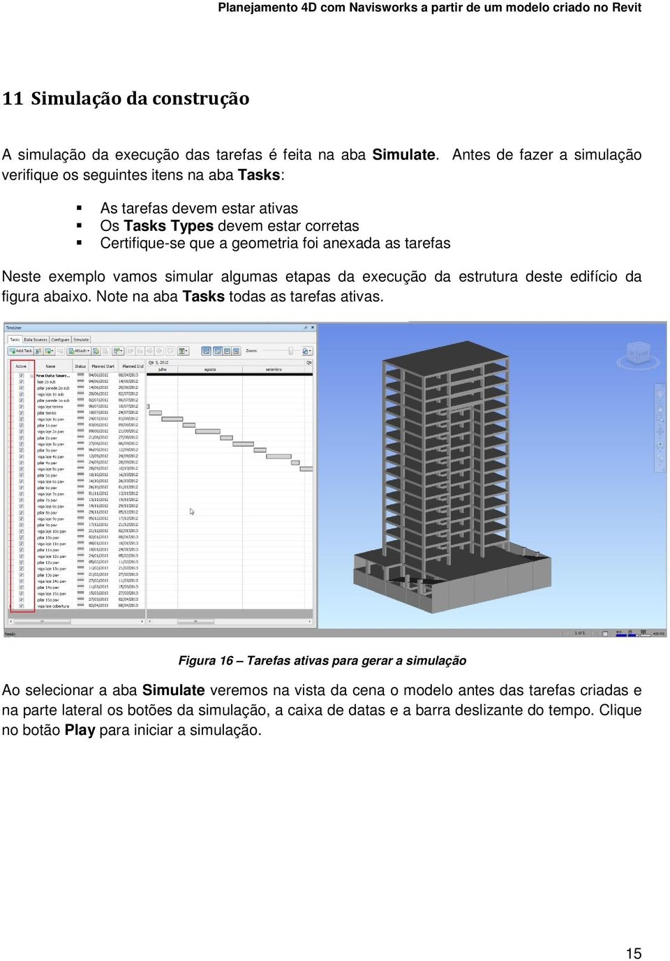 anexada as tarefas Neste exemplo vamos simular algumas etapas da execução da estrutura deste edifício da figura abaixo. Note na aba Tasks todas as tarefas ativas.