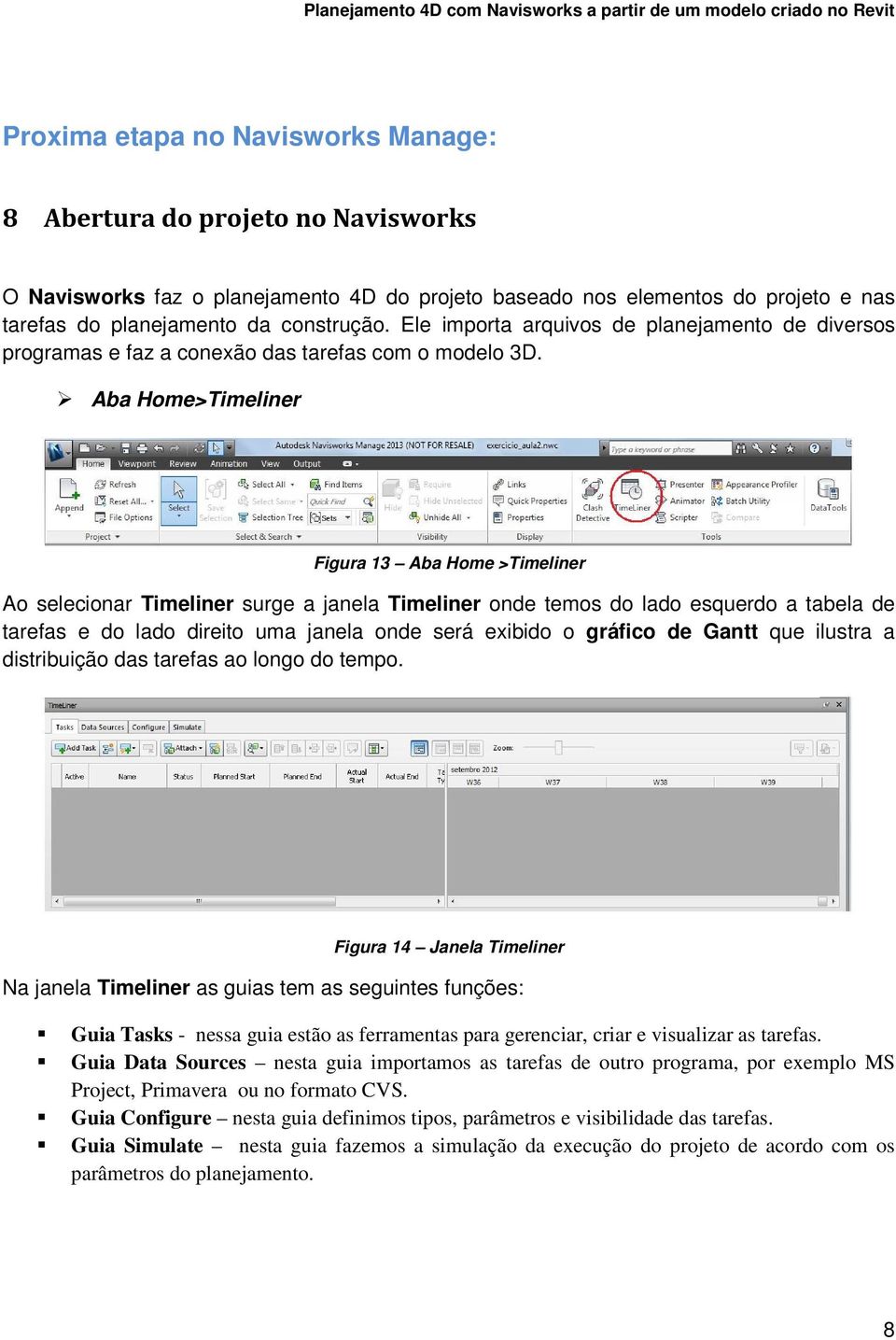 Aba Home>Timeliner Figura 13 Aba Home >Timeliner Ao selecionar Timeliner surge a janela Timeliner onde temos do lado esquerdo a tabela de tarefas e do lado direito uma janela onde será exibido o