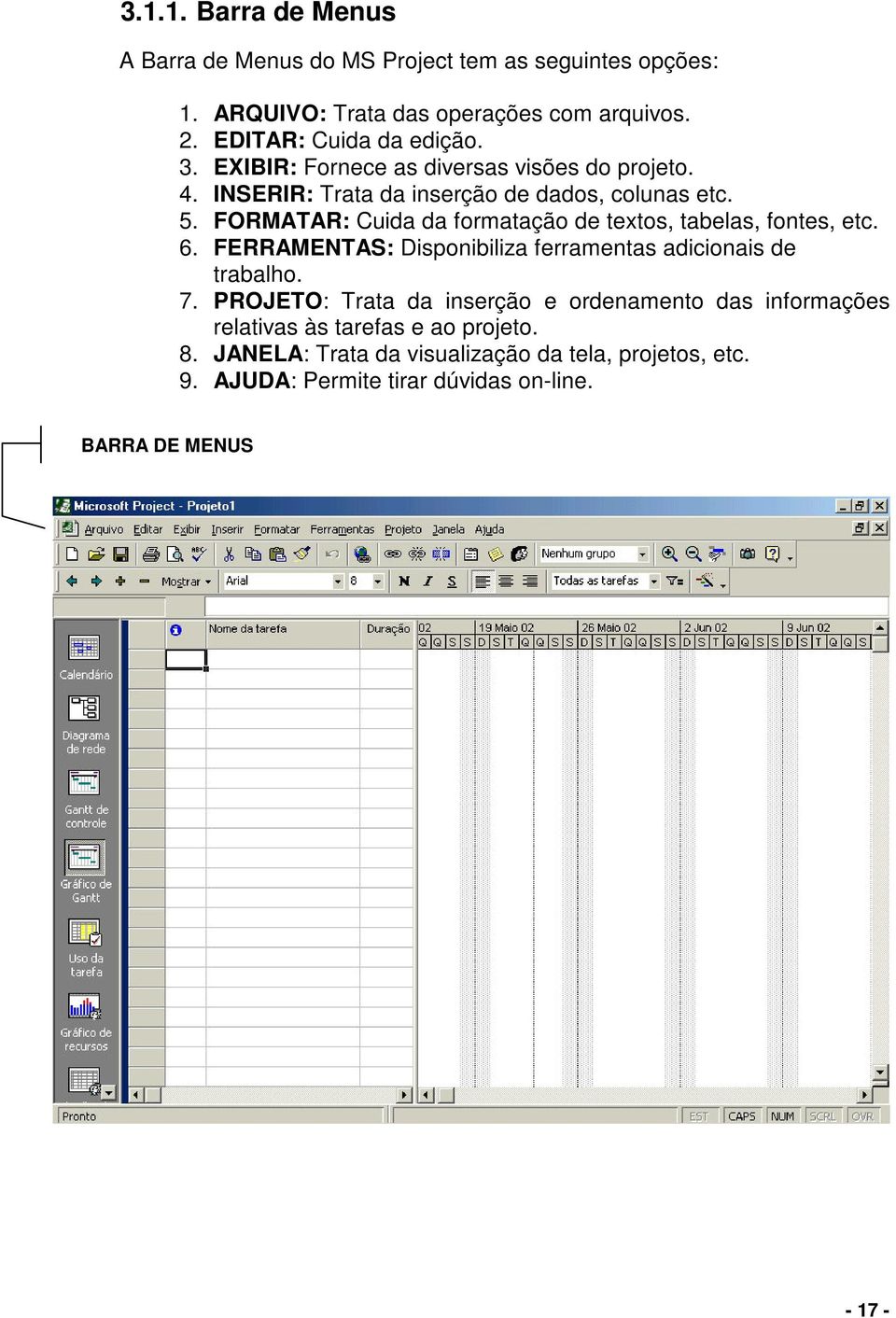 FORMATAR: Cuida da formatação de textos, tabelas, fontes, etc. 6. FERRAMENTAS: Disponibiliza ferramentas adicionais de trabalho. 7.