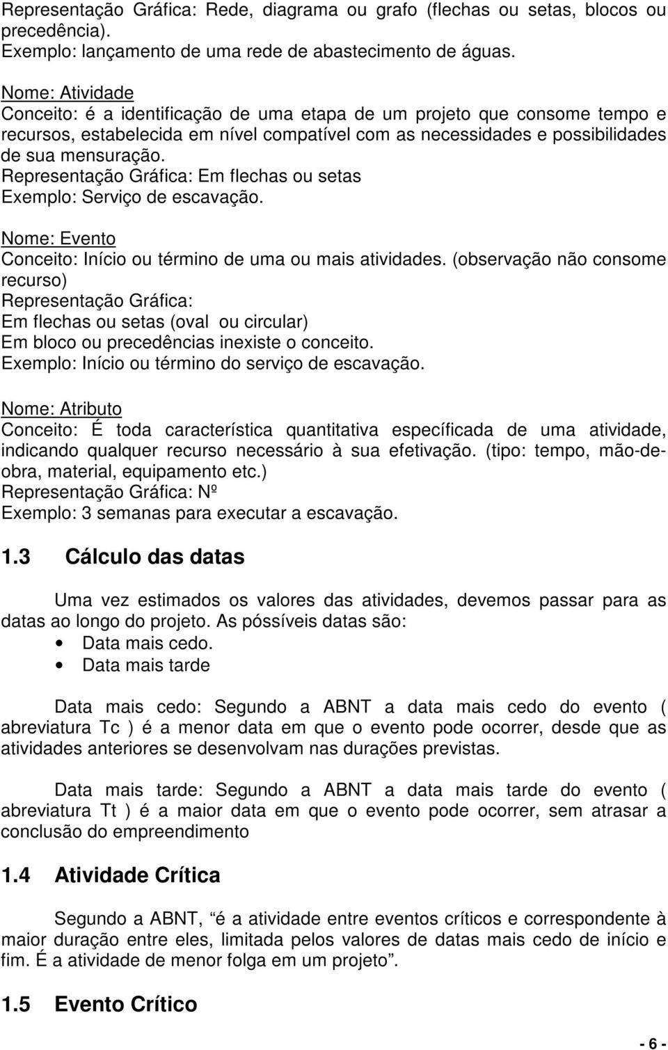 Representação Gráfica: Em flechas ou setas Exemplo: Serviço de escavação. Nome: Evento Conceito: Início ou término de uma ou mais atividades.