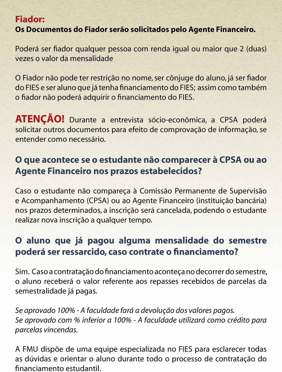 que já tenha financiamento do FIES; assim como também o fiador não poderá adquirir o financiamento do FIES. ATENÇÃO!