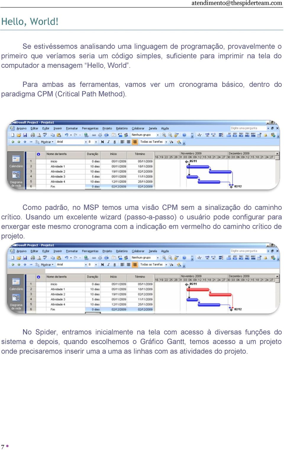 Para ambas as ferramentas, vamos ver um cronograma básico, dentro do paradigma CPM (Critical Path Method). Como padrão, no MSP temos uma visão CPM sem a sinalização do caminho crítico.