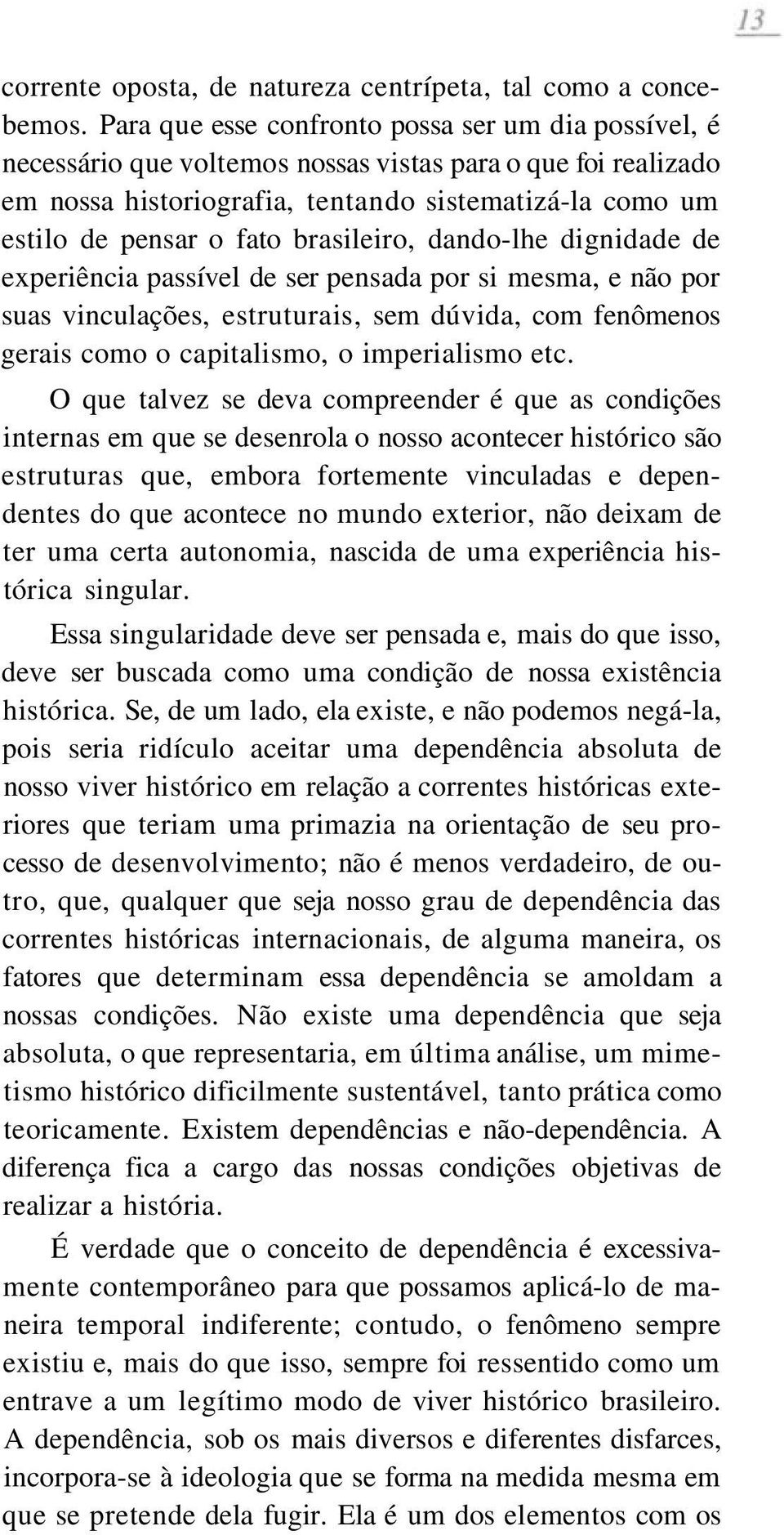 brasileiro, dando-lhe dignidade de experiência passível de ser pensada por si mesma, e não por suas vinculações, estruturais, sem dúvida, com fenômenos gerais como o capitalismo, o imperialismo etc.