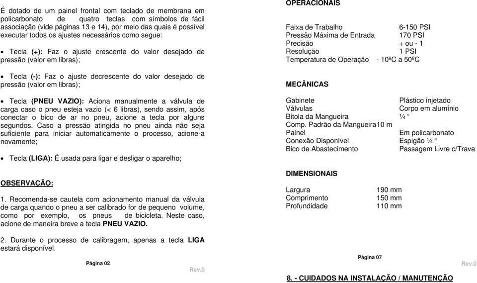 Tecla (PNEU VAZIO): Aciona manualmente a válvula de carga caso o pneu esteja vazio (< 6 libras), sendo assim, após conectar o bico de ar no pneu, acione a tecla por alguns segundos.