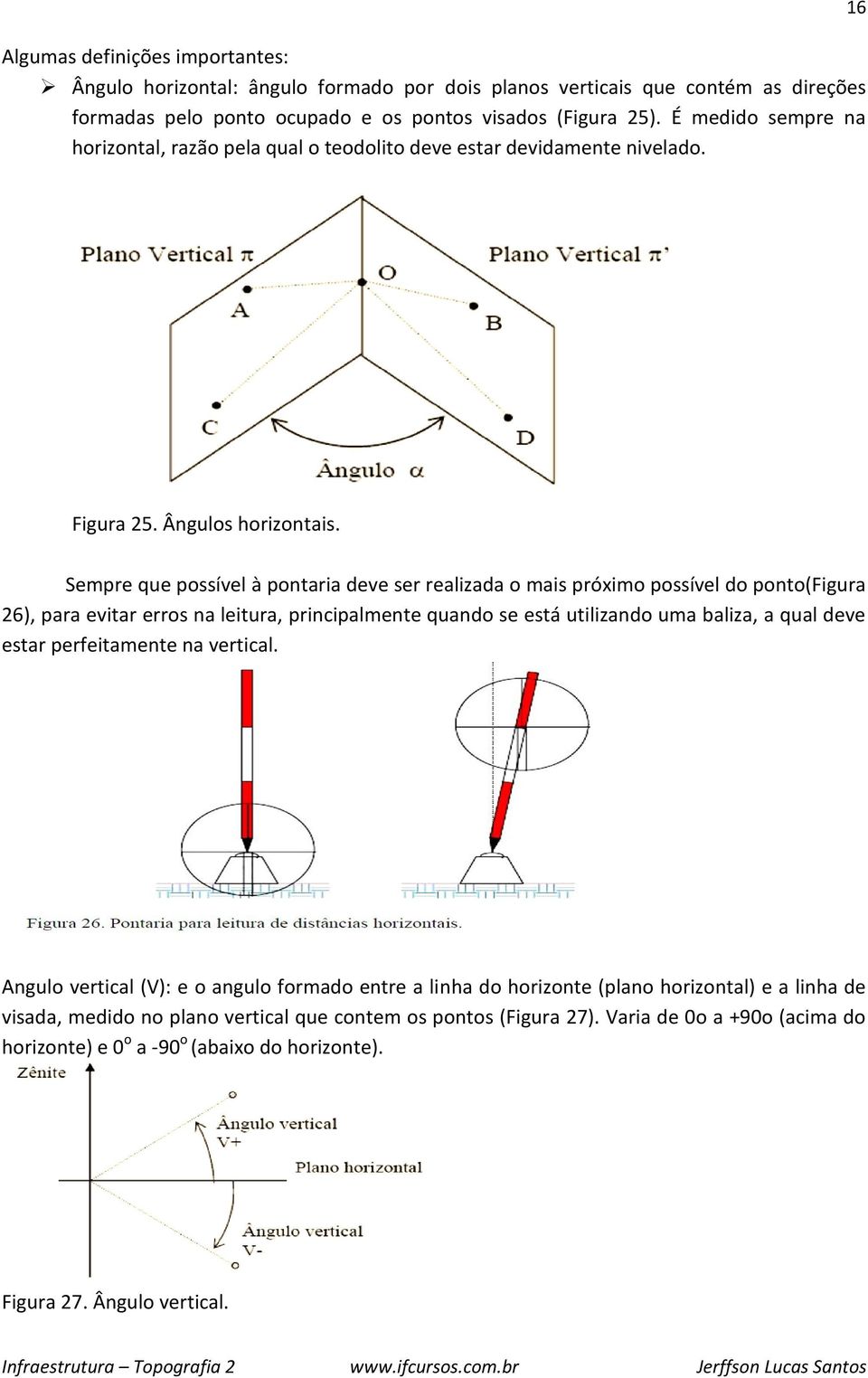 Sempre que possível à pontaria deve ser realizada o mais próximo possível do ponto(figura 26), para evitar erros na leitura, principalmente quando se está utilizando uma baliza, a qual deve estar