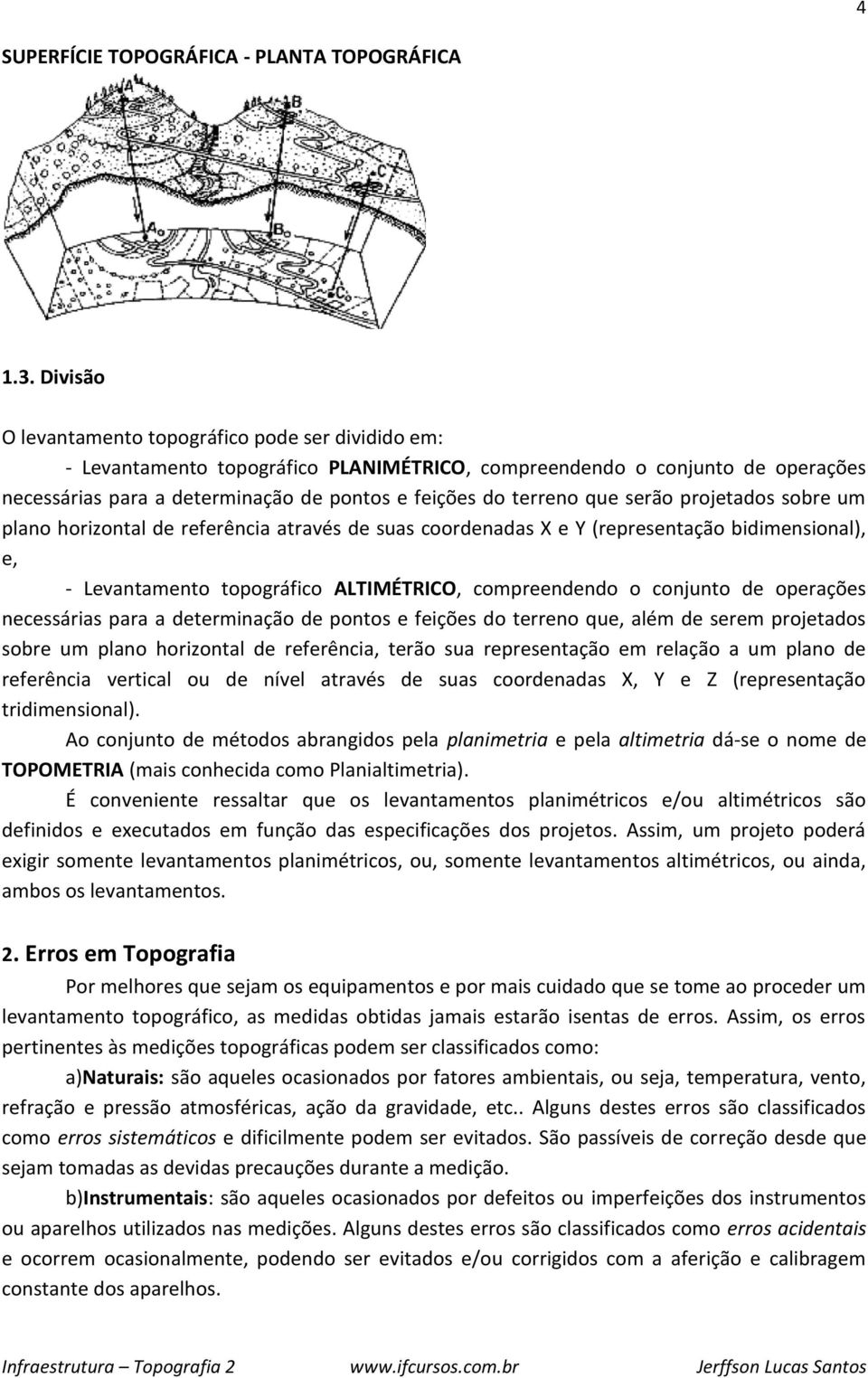 que serão projetados sobre um plano horizontal de referência através de suas coordenadas X e Y (representação bidimensional), e, - Levantamento topográfico ALTIMÉTRICO, compreendendo o conjunto de