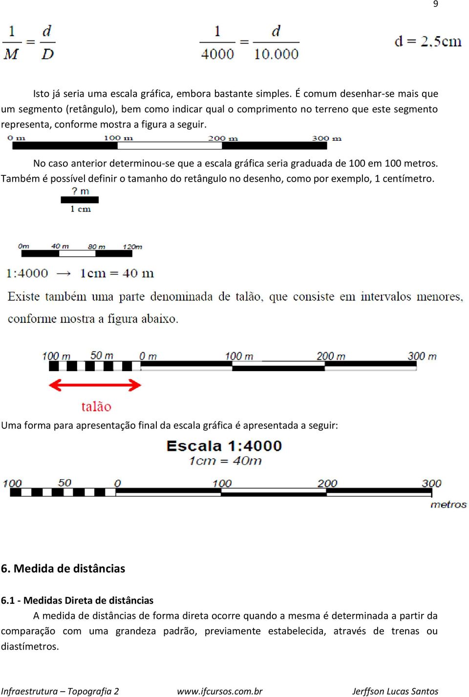 No caso anterior determinou-se que a escala gráfica seria graduada de 100 em 100 metros. Também é possível definir o tamanho do retângulo no desenho, como por exemplo, 1 centímetro.