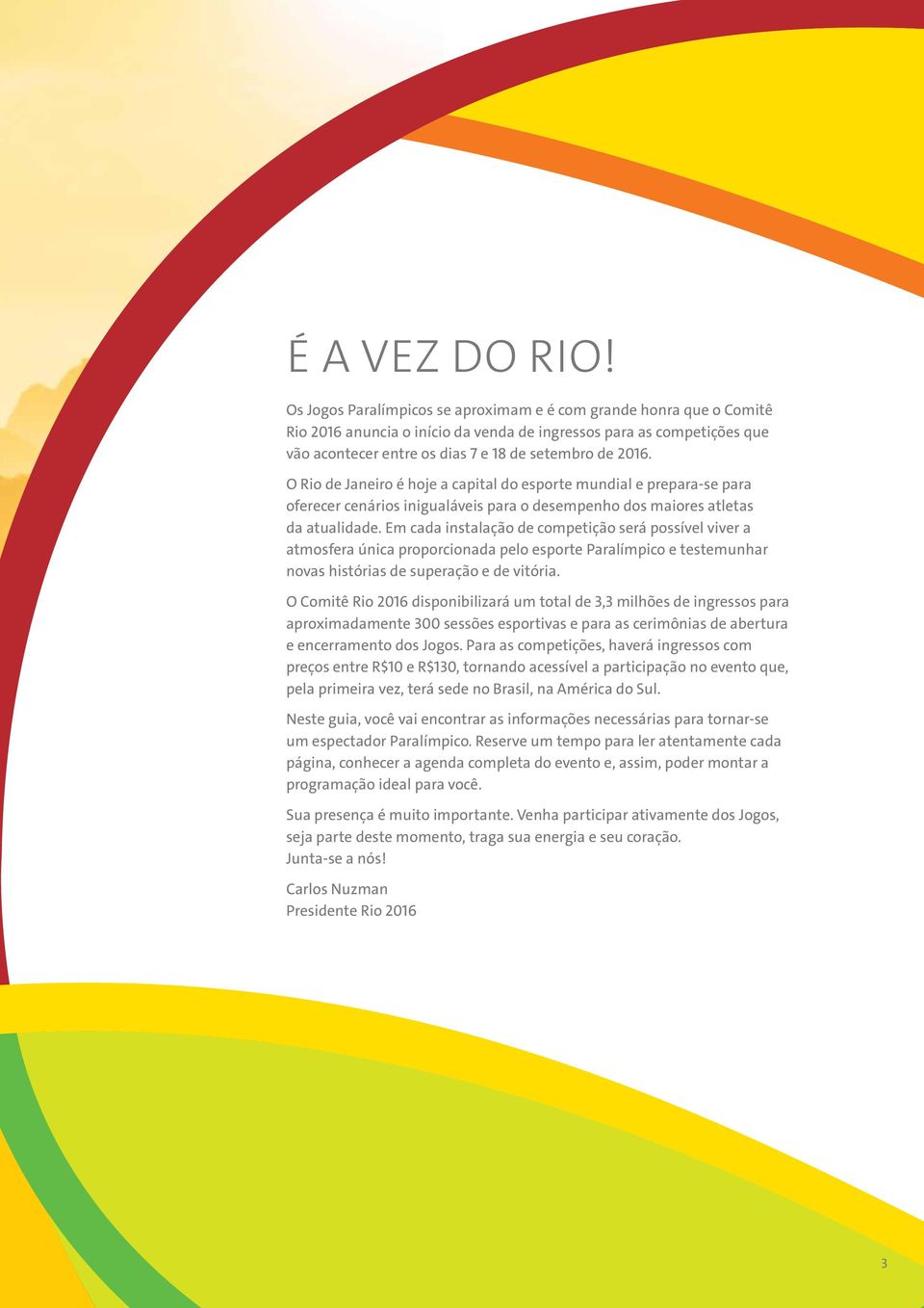 O Rio de Janeiro é hoje a capital do esporte mundial e prepara-se para oferecer cenários inigualáveis para o desempenho dos maiores atletas da atualidade.