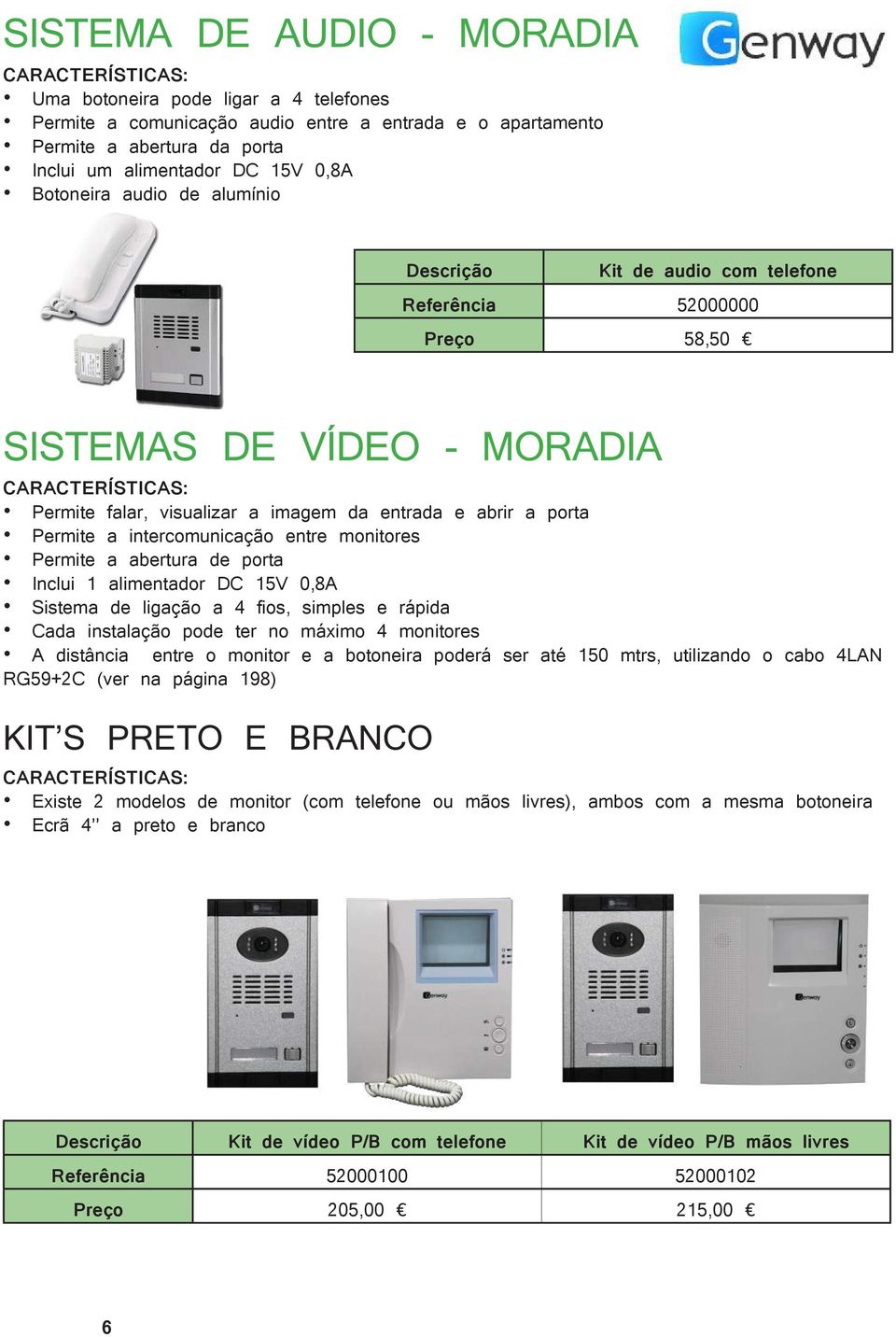 intercomunicação entre monitores Permite a abertura de porta Inclui 1 alimentador DC 15V 0,8A Sistema de ligação a 4 fios, simples e rápida Cada instalação pode ter no máximo 4 monitores A distância