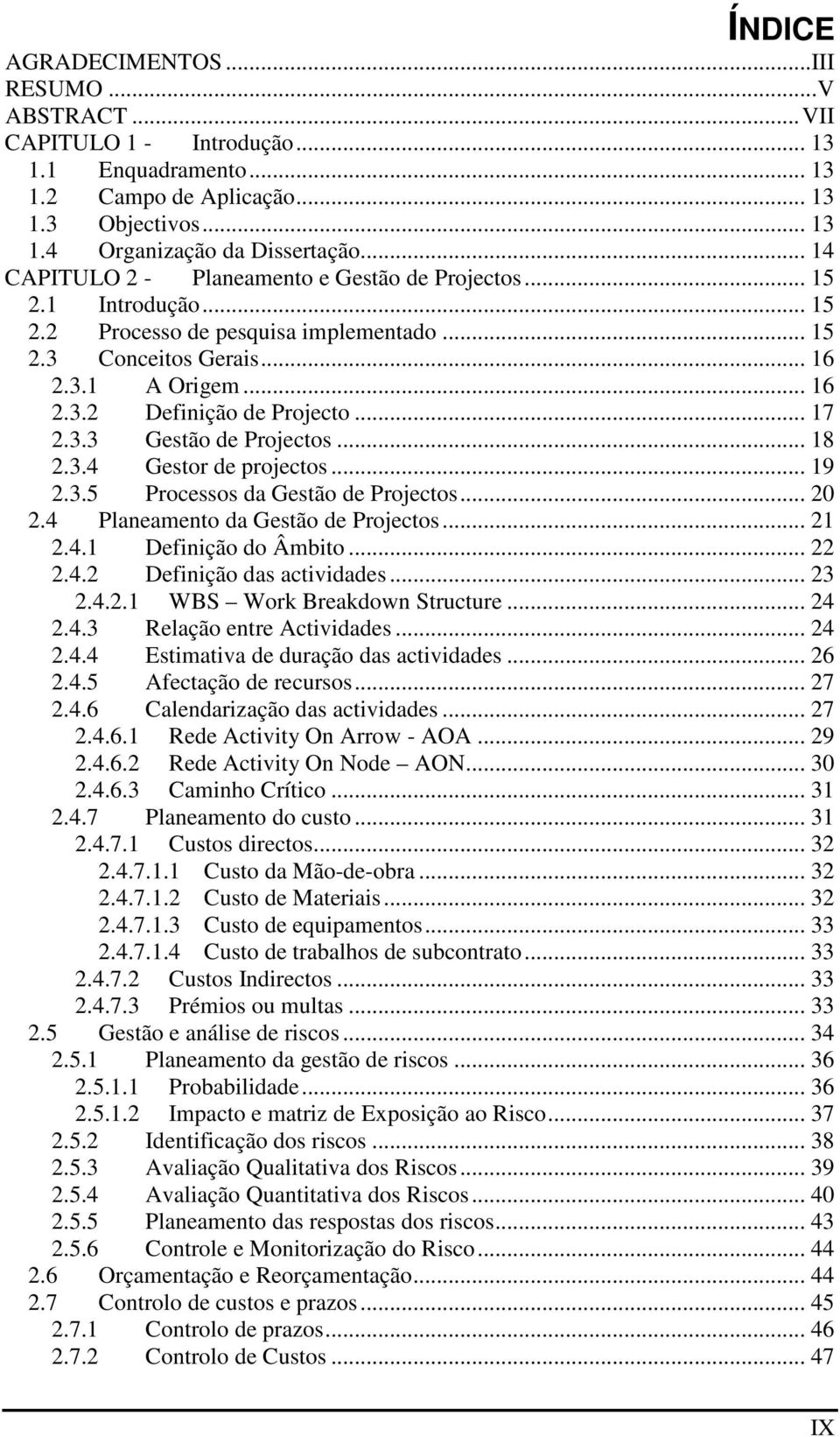 .. 17 2.3.3 Gestão de Projectos... 18 2.3.4 Gestor de projectos... 19 2.3.5 Processos da Gestão de Projectos... 20 2.4 Planeamento da Gestão de Projectos... 21 2.4.1 Definição do Âmbito... 22 2.4.2 Definição das actividades.