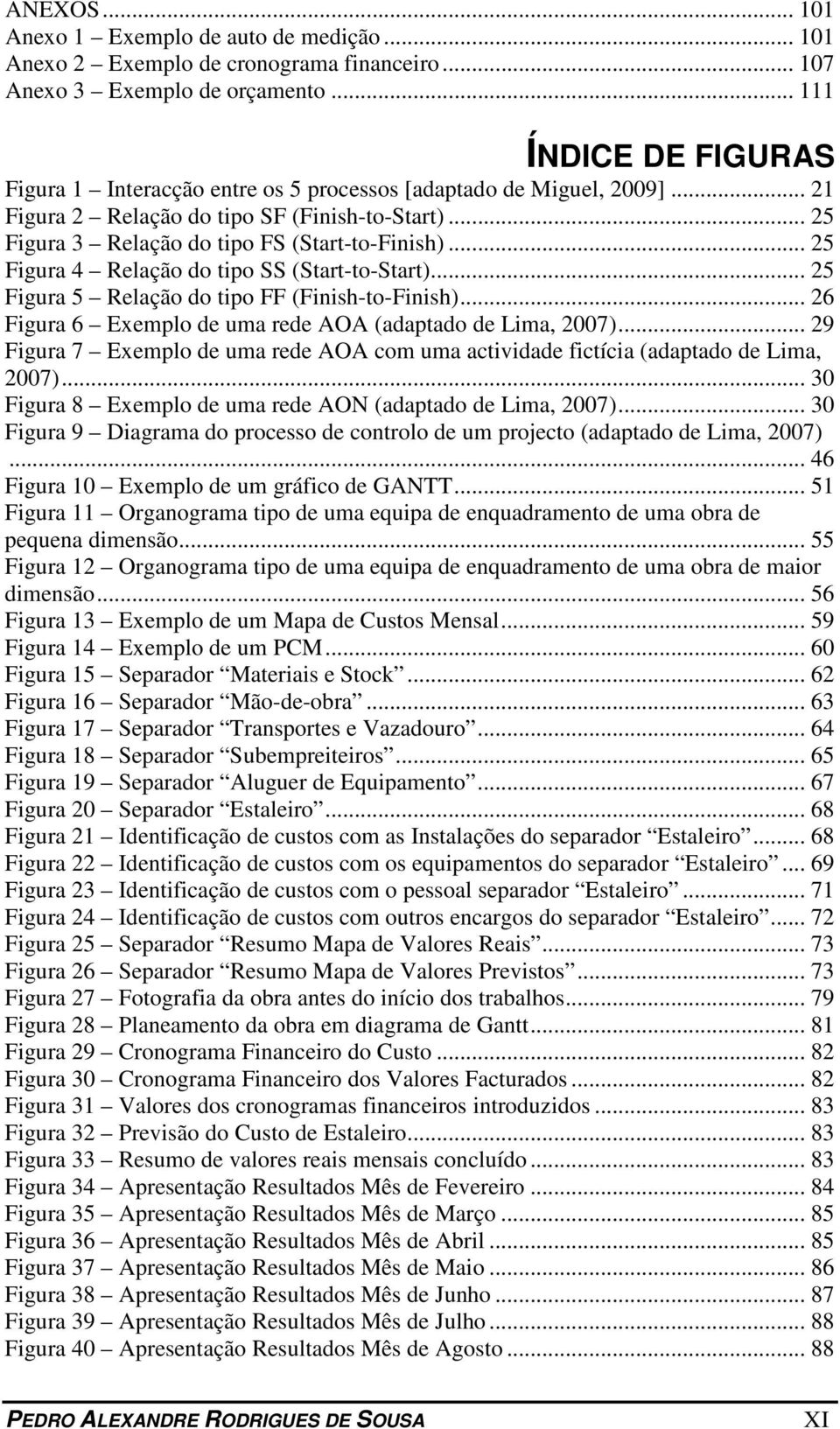 .. 25 Figura 4 Relação do tipo SS (Start-to-Start)... 25 Figura 5 Relação do tipo FF (Finish-to-Finish)... 26 Figura 6 Exemplo de uma rede AOA (adaptado de Lima, 2007).