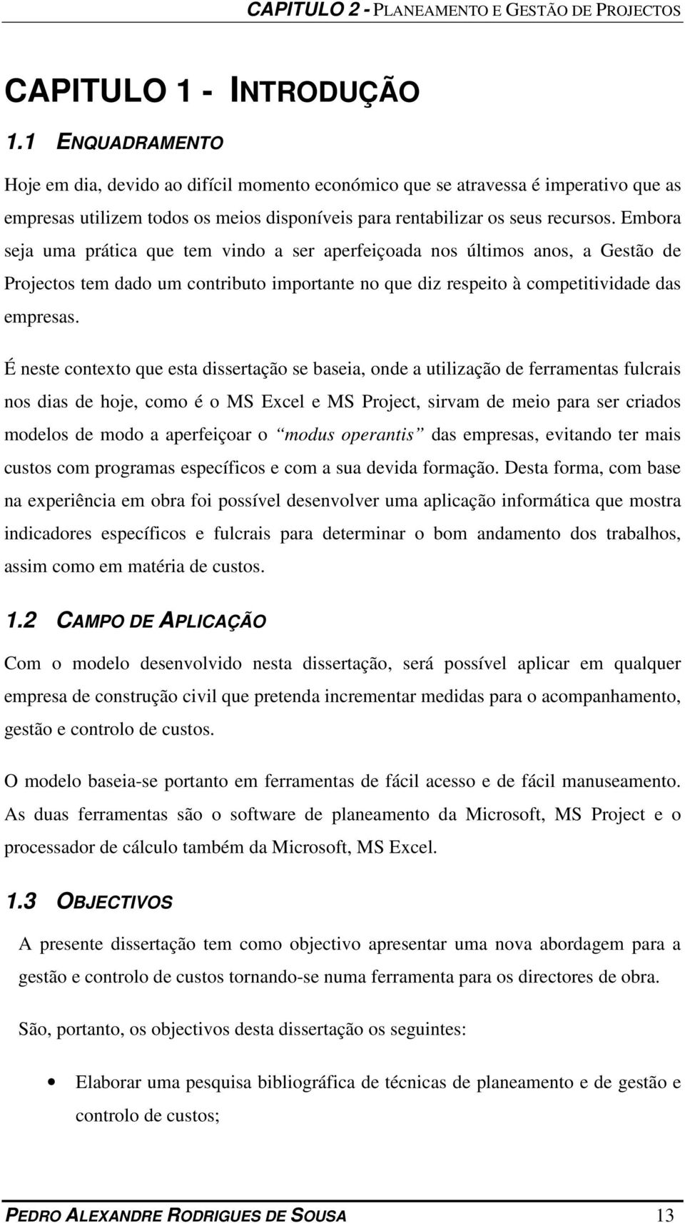 Embora seja uma prática que tem vindo a ser aperfeiçoada nos últimos anos, a Gestão de Projectos tem dado um contributo importante no que diz respeito à competitividade das empresas.