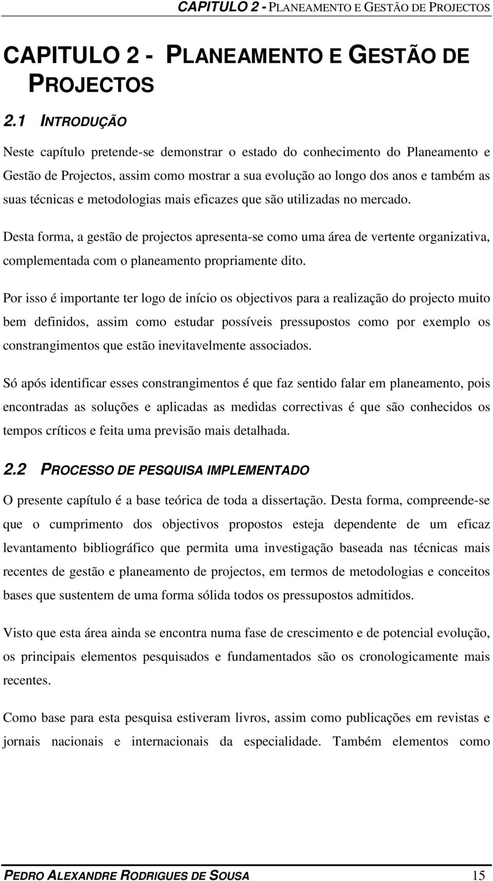 metodologias mais eficazes que são utilizadas no mercado. Desta forma, a gestão de projectos apresenta-se como uma área de vertente organizativa, complementada com o planeamento propriamente dito.