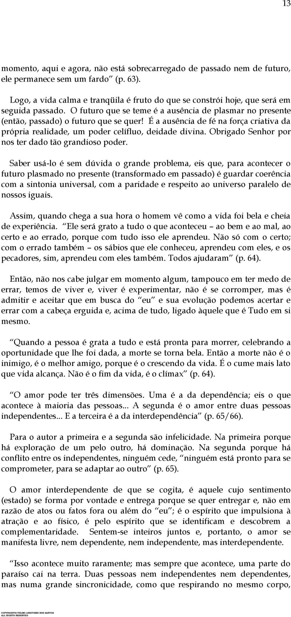 É a ausência de fé na força criativa da própria realidade, um poder celífluo, deidade divina. Obrigado Senhor por nos ter dado tão grandioso poder.