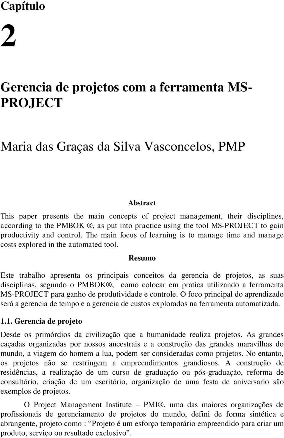 Resumo Este trabalho apresenta os principais conceitos da gerencia de projetos, as suas disciplinas, segundo o PMBOK, como colocar em pratica utilizando a ferramenta MS-PROJECT para ganho de