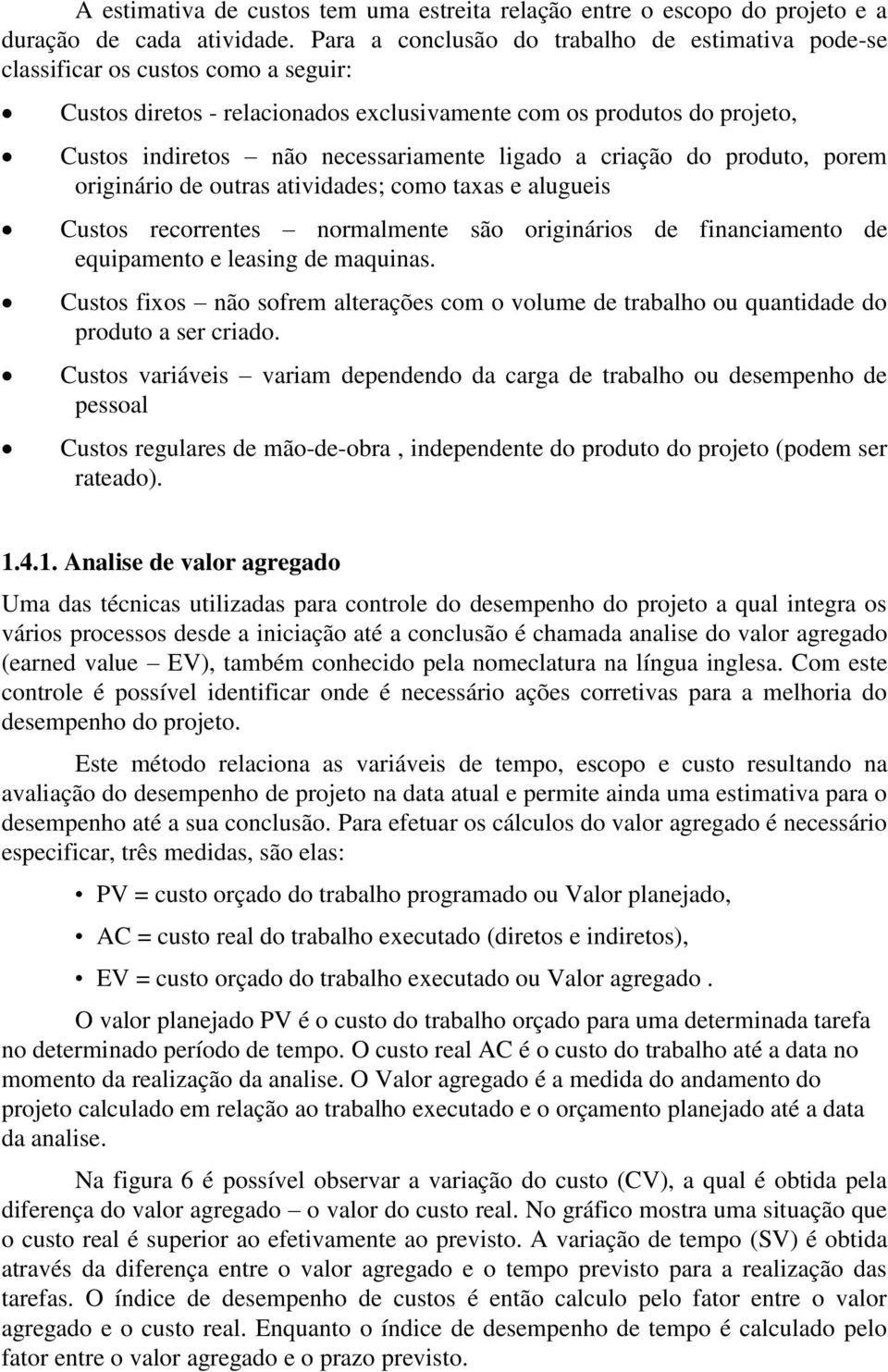 ligado a criação do produto, porem originário de outras atividades; como taxas e alugueis Custos recorrentes normalmente são originários de financiamento de equipamento e leasing de maquinas.