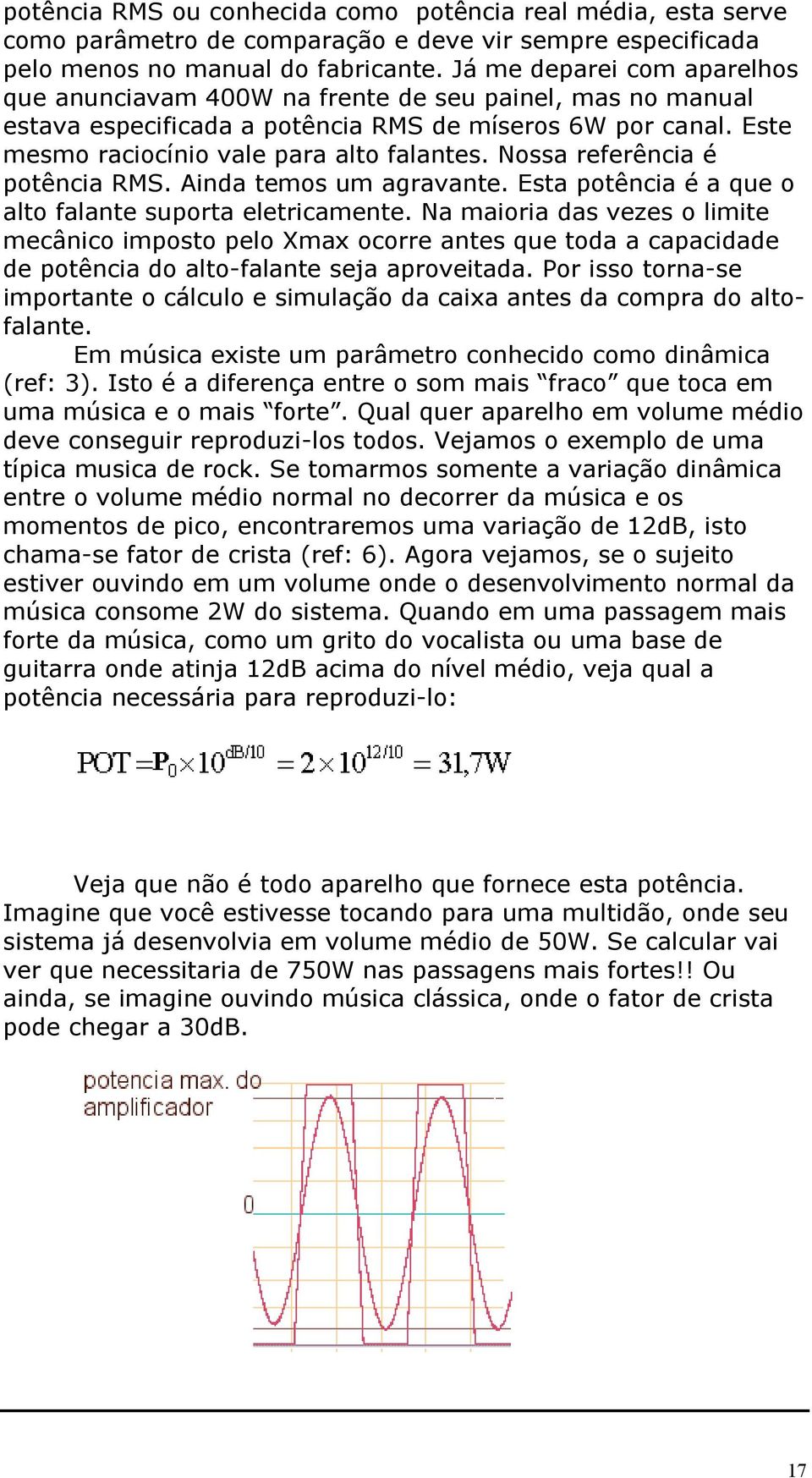 Nossa referência é potência RMS. Ainda temos um agravante. Esta potência é a que o alto falante suporta eletricamente.