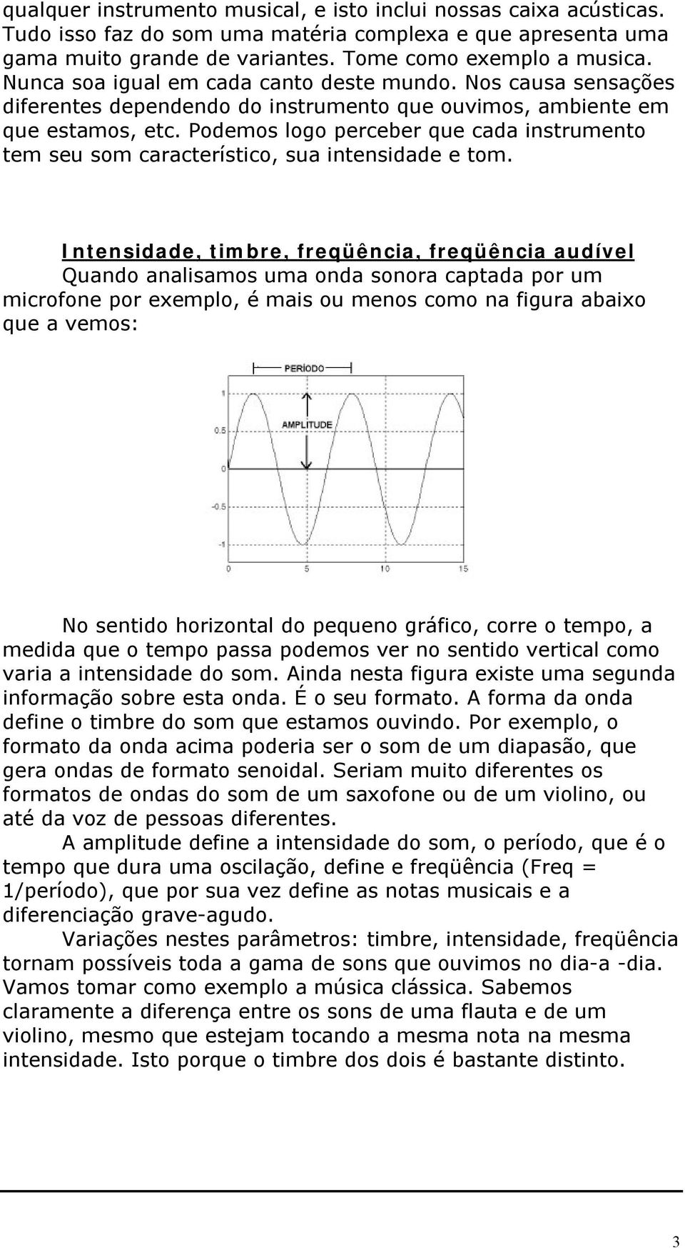 Podemos logo perceber que cada instrumento tem seu som característico, sua intensidade e tom.