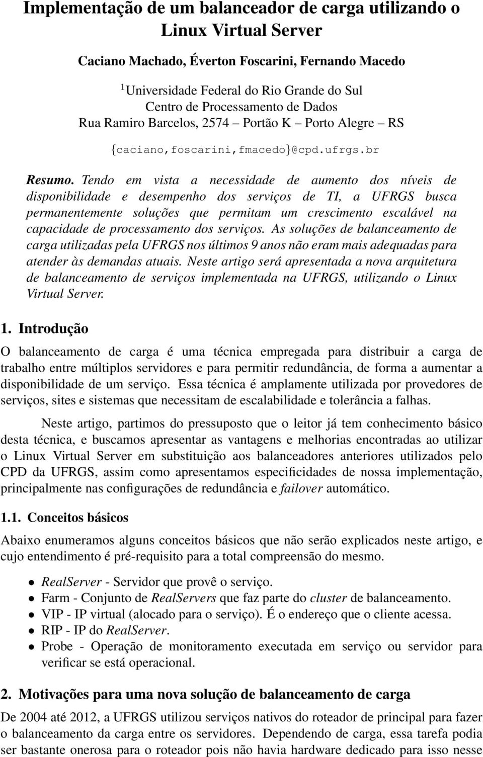 Tendo em vista a necessidade de aumento dos níveis de disponibilidade e desempenho dos serviços de TI, a UFRGS busca permanentemente soluções que permitam um crescimento escalável na capacidade de