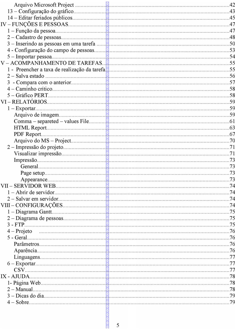 ..55 2 Salva estado...56 3 - Compara com o anterior...57 4 Caminho crítico...58 5 Gráfico PERT...58 VI RELATÓRIOS...59 1 Exportar...59 Arquivo de imagem...59 Comma separeted values File.