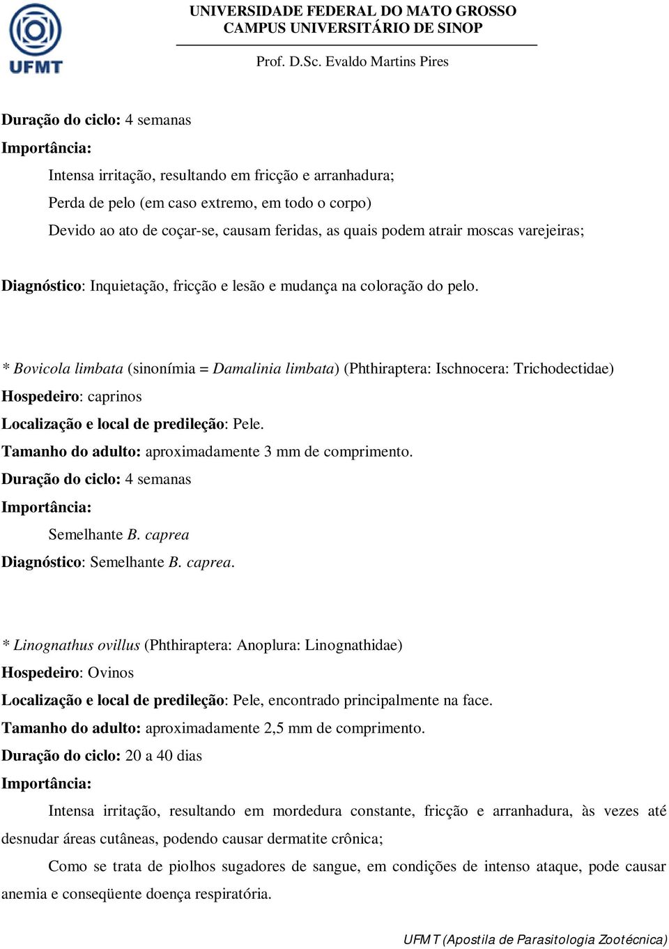 * Bovicola limbata (sinonímia = Damalinia limbata) (Phthiraptera: Ischnocera: Trichodectidae) Hospedeiro: caprinos Localização e local de predileção: Pele.