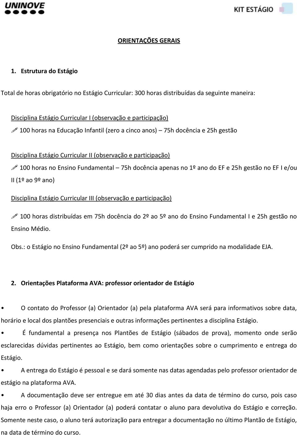 Infantil (zero a cinco anos) 75h docência e 25h gestão Disciplina Estágio Curricular II (observação e participação) 100 horas no Ensino Fundamental 75h docência apenas no 1º ano do EF e 25h gestão no