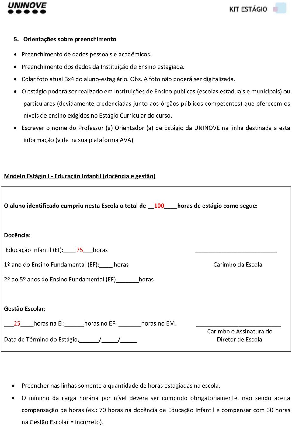 O estágio poderá ser realizado em Instituições de Ensino públicas (escolas estaduais e municipais) ou particulares (devidamente credenciadas junto aos órgãos públicos competentes) que oferecem os