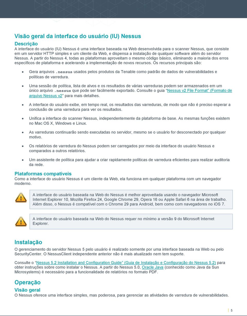 A partir do Nessus 4, todas as plataformas aproveitam o mesmo código básico, eliminando a maioria dos erros específicos de plataforma e acelerando a implementação de novos recursos.