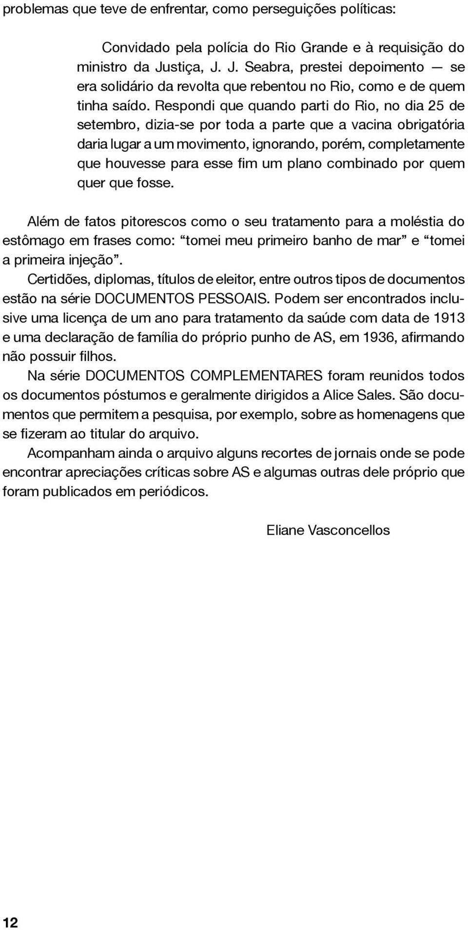 Respondi que quando parti do Rio, no dia 25 de setembro, dizia-se por toda a parte que a vacina obrigatória daria lugar a um movimento, ignorando, porém, completamente que houvesse para esse fim um