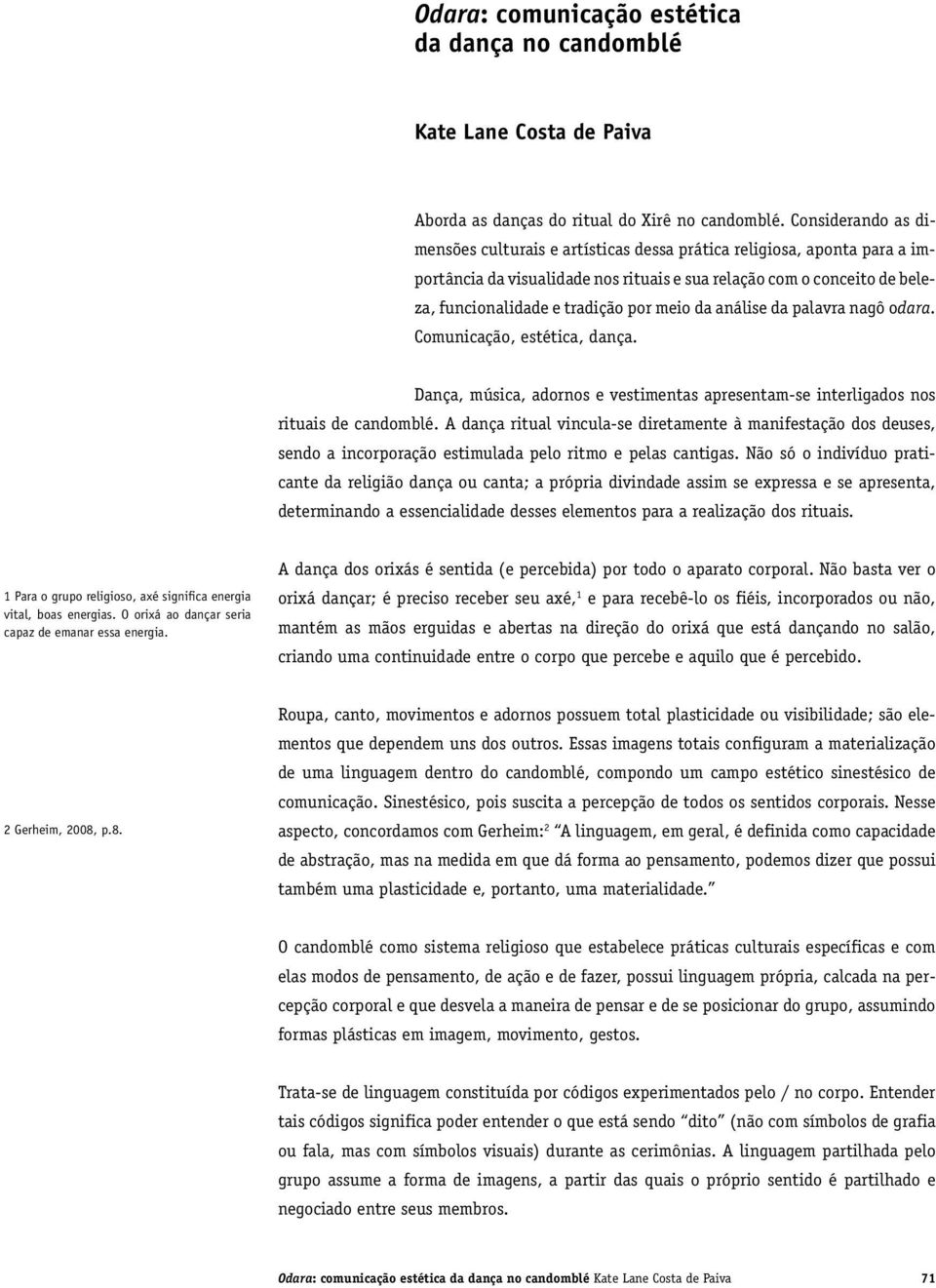 meio da análise da palavra nagô odara. Comunicação, estética, dança. Dança, música, adornos e vestimentas apresentam-se interligados nos rituais de candomblé.