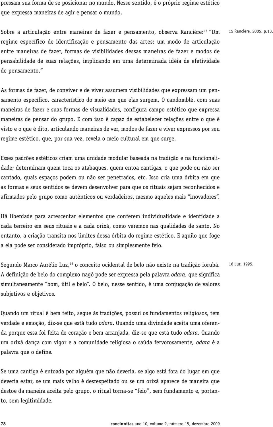 visibilidades dessas maneiras de fazer e modos de pensabilidade de suas relações, implicando em uma determinada idéia de efetividade de pensamento. 15 Rancière, 2005, p.13.