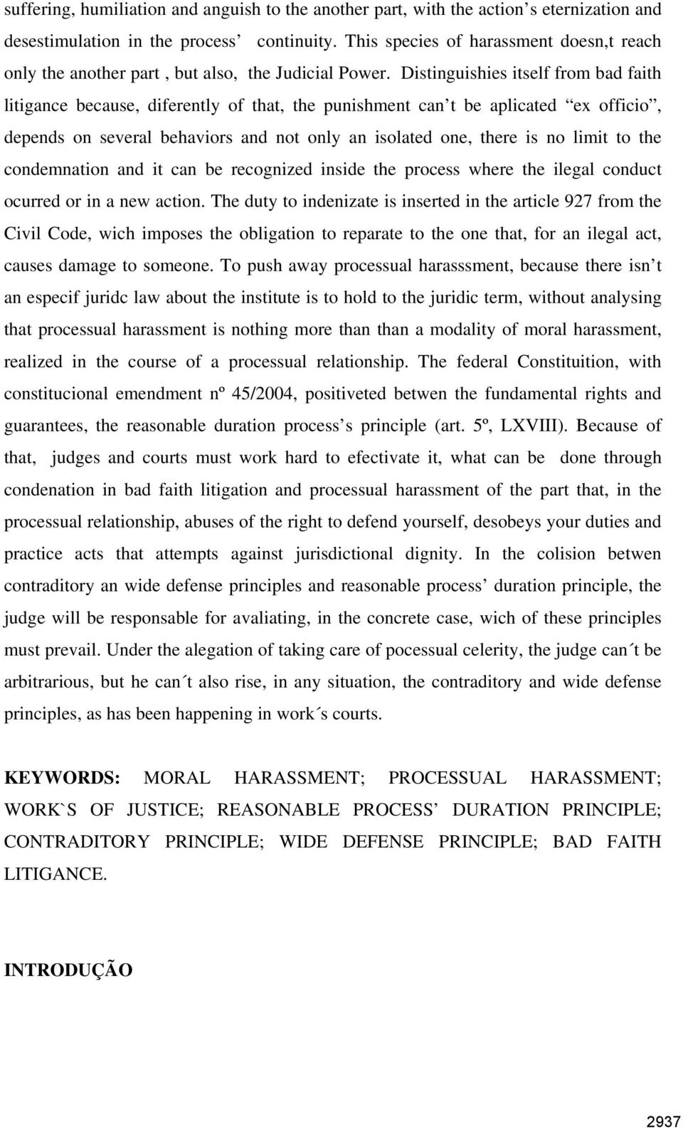 Distinguishies itself from bad faith litigance because, diferently of that, the punishment can t be aplicated ex officio, depends on several behaviors and not only an isolated one, there is no limit