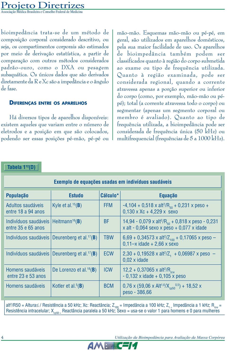 DIFERENÇAS ENTRE OS APARELHOS Há diversos tipos de aparelhos disponíveis: existem aqueles que variam entre o número de eletrodos e a posição em que são colocados, podendo ser essas posições pé-mão,