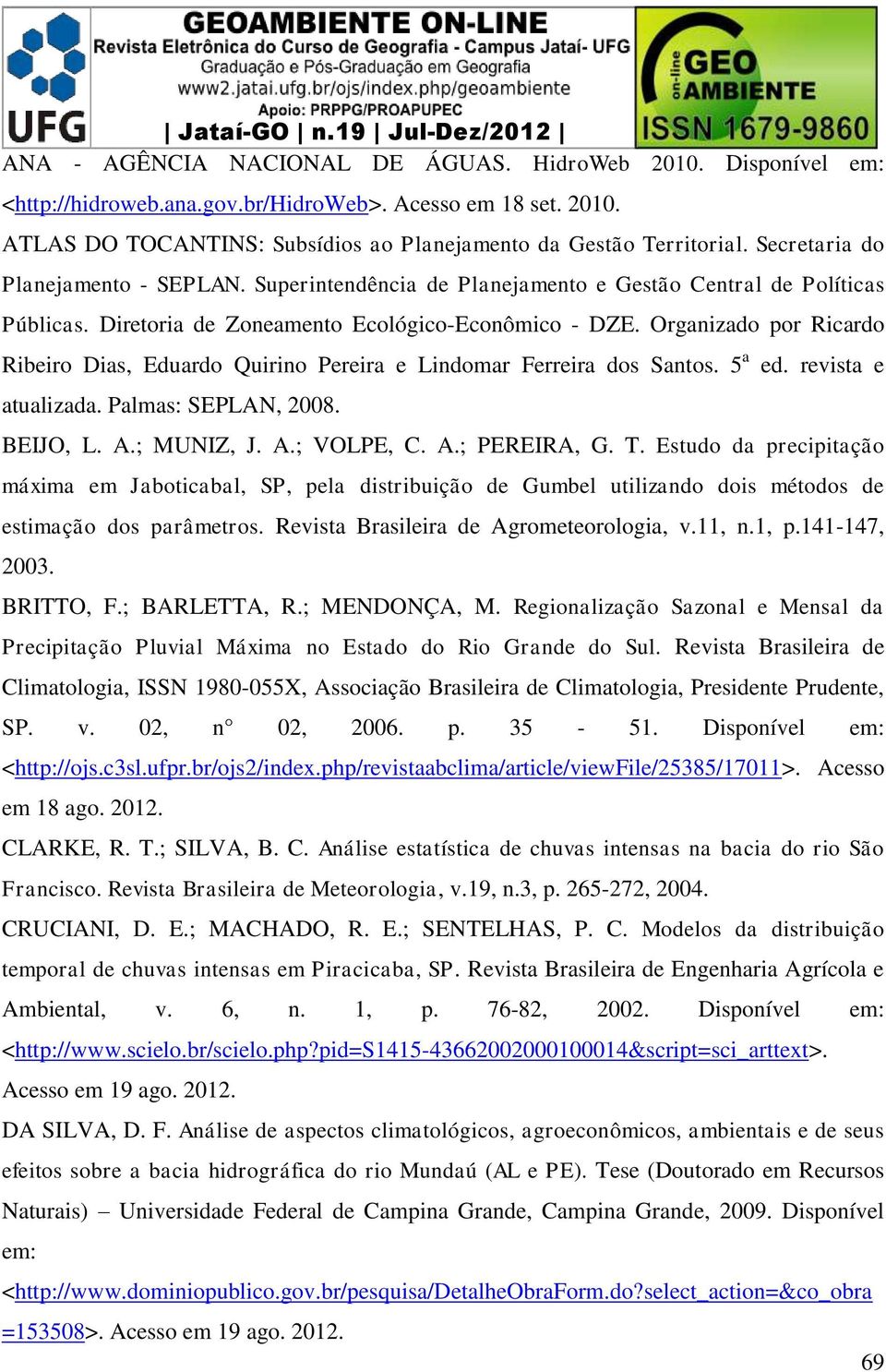 Organizado por Ricardo Ribeiro Dias, Eduardo Quirino Pereira e Lindomar Ferreira dos Santos. 5 a ed. revista e atualizada. Palmas: SEPLAN, 2008. BEIJO, L. A.; MUNIZ, J. A.; VOLPE, C. A.; PEREIRA, G.