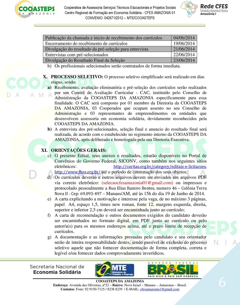 PROCESSO SELETIVO: O processo seletivo simplificado será realizado em dias etapas, sendo: a) Recebimento, avaliação eliminatória e pré-seleção dos currículos serão realizados por um Comitê de