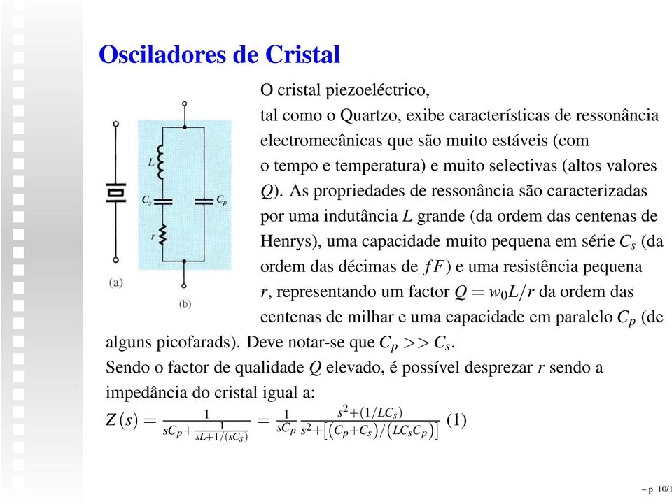 As propriedades de ressonância são caracterizadas por uma indutância L grande (da ordem das centenas de Henrys), uma capacidade muito pequena em série C s (da ordem das décimas de f F) e uma