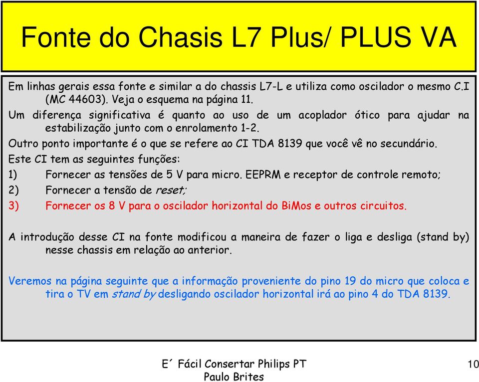 Outro ponto importante é o que se refere ao CI TDA 8139 que você vê no secundário. Este CI tem as seguintes funções: 1) Fornecer as tensões de 5 V para micro.