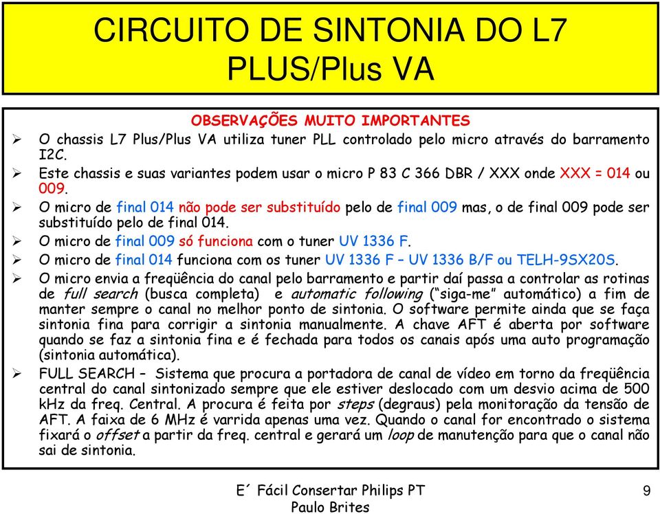 O micro de final 014 não pode ser substituído pelo de final 009 mas, o de final 009 pode ser substituído pelo de final 014. O micro de final 009 só funciona com o tuner UV 1336 F.