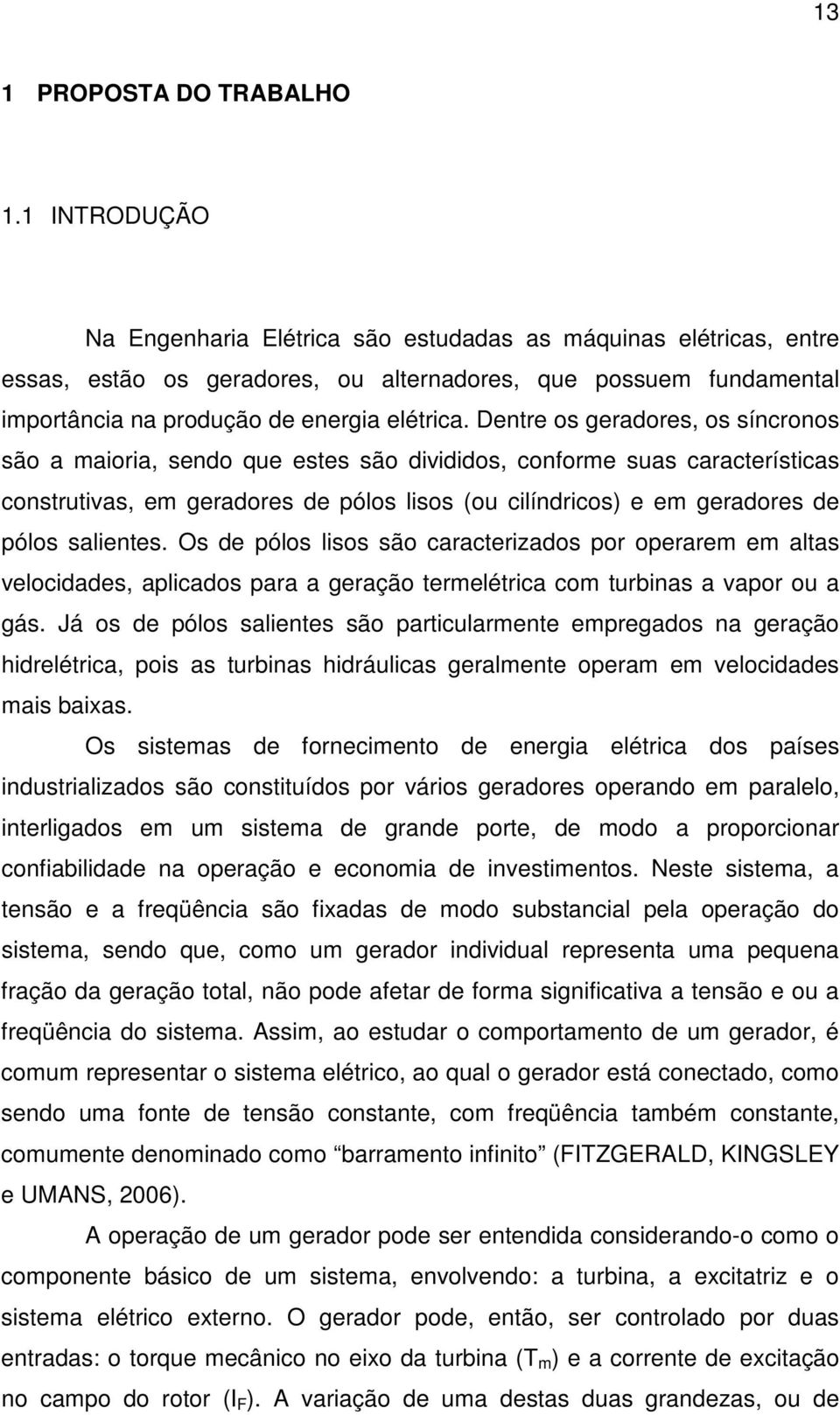 Dentre os geraores, os síncronos são a maioria, seno que estes são iviios, conforme suas características construtivas, em geraores e pólos lisos (ou cilínricos) e em geraores e pólos salientes.