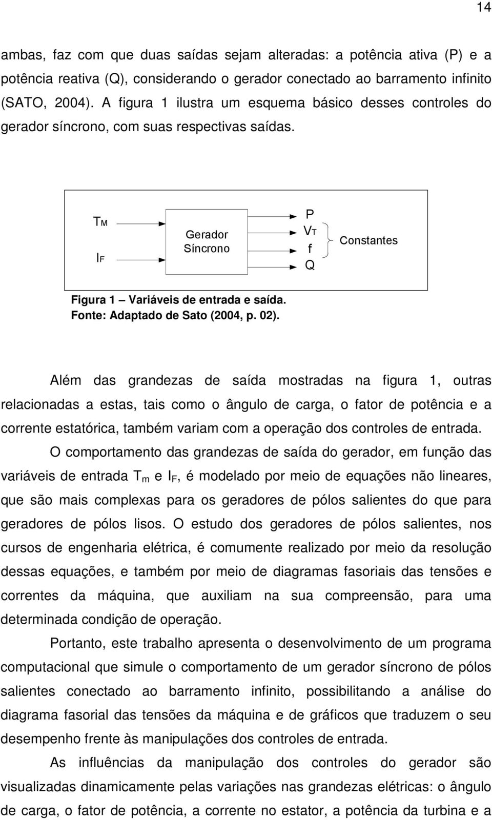 Além as granezas e saía mostraas na figura 1, outras relacionaas a estas, tais como o ângulo e carga, o fator e potência e a corrente estatórica, também variam com a operação os controles e entraa.