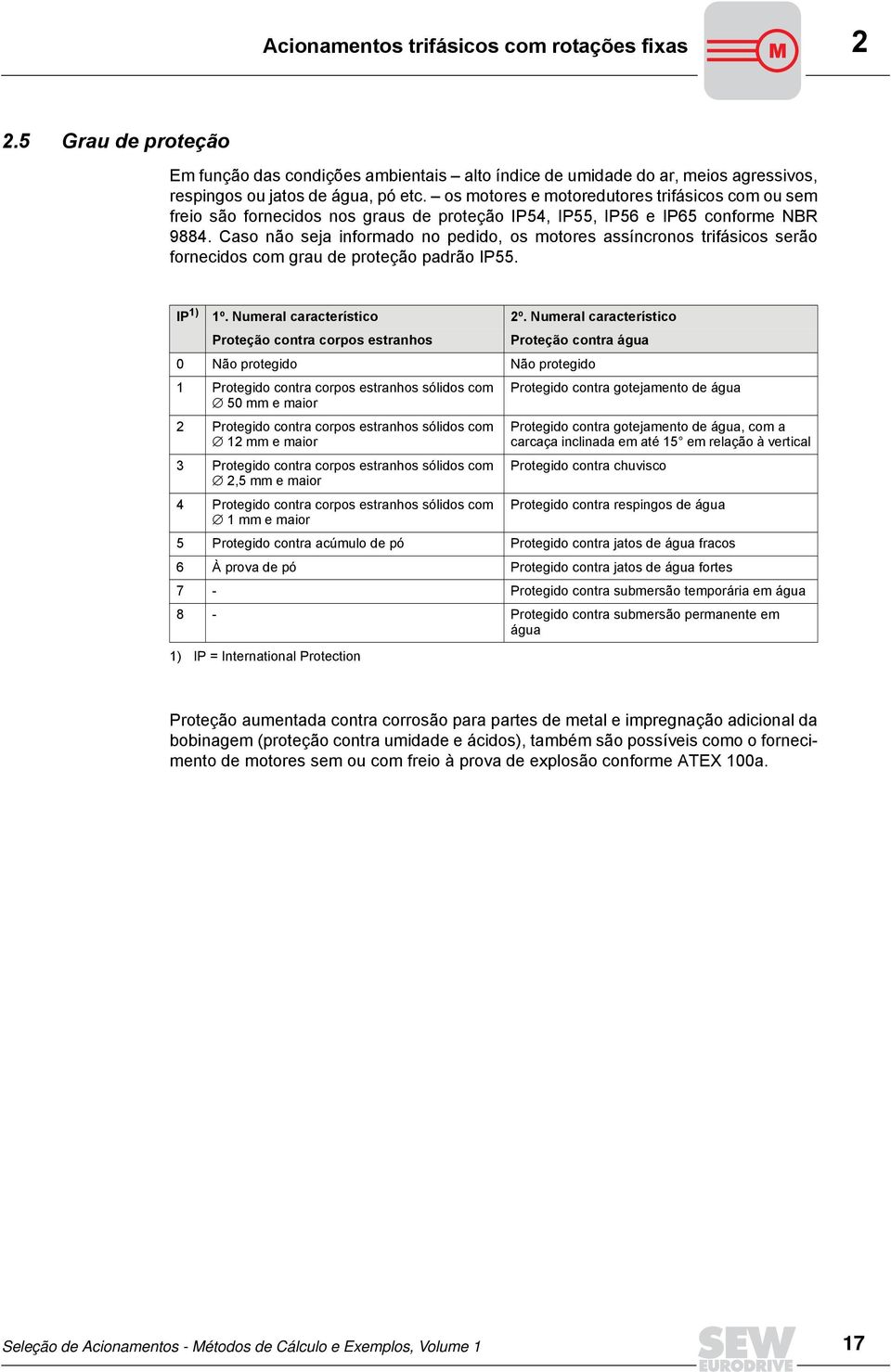 Caso não seja informado no pedido os motores assíncronos trifásicos serão fornecidos com grau de proteção padrão IP55. IP 1) 1º. Numeral característico 2º.