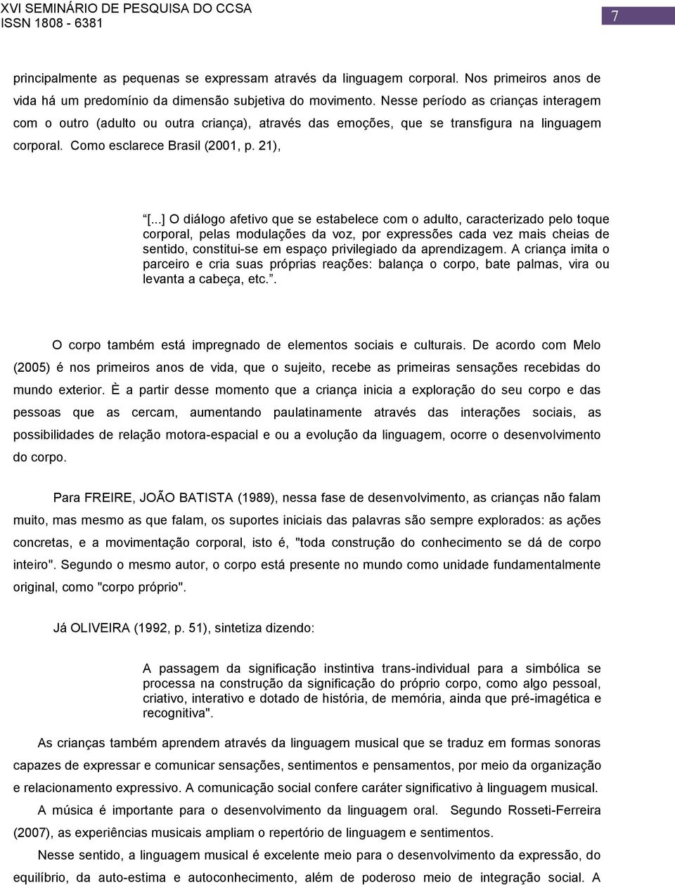 ..] O diálogo afetivo que se estabelece com o adulto, caracterizado pelo toque corporal, pelas modulações da voz, por expressões cada vez mais cheias de sentido, constitui-se em espaço privilegiado