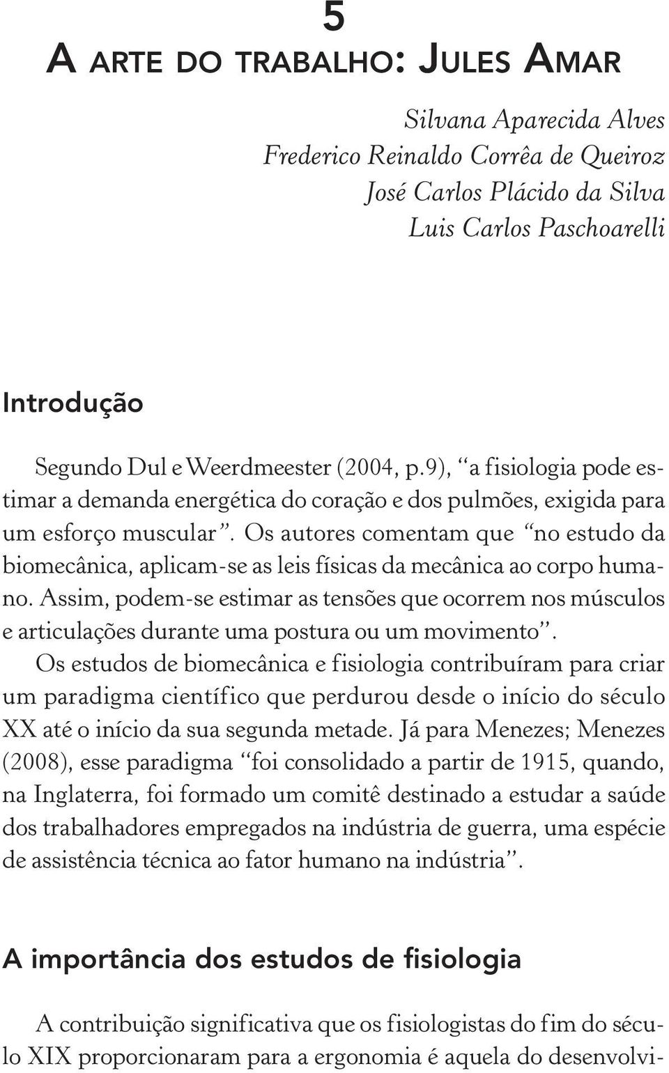 Os autores comentam que no estudo da biomecânica, aplicam-se as leis físicas da mecânica ao corpo humano.