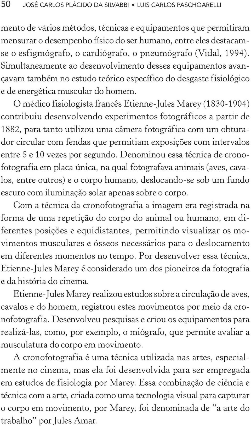 Simultaneamente ao desenvolvimento desses equipamentos avançavam também no estudo teórico específico do desgaste fisiológico e de energética muscular do homem.