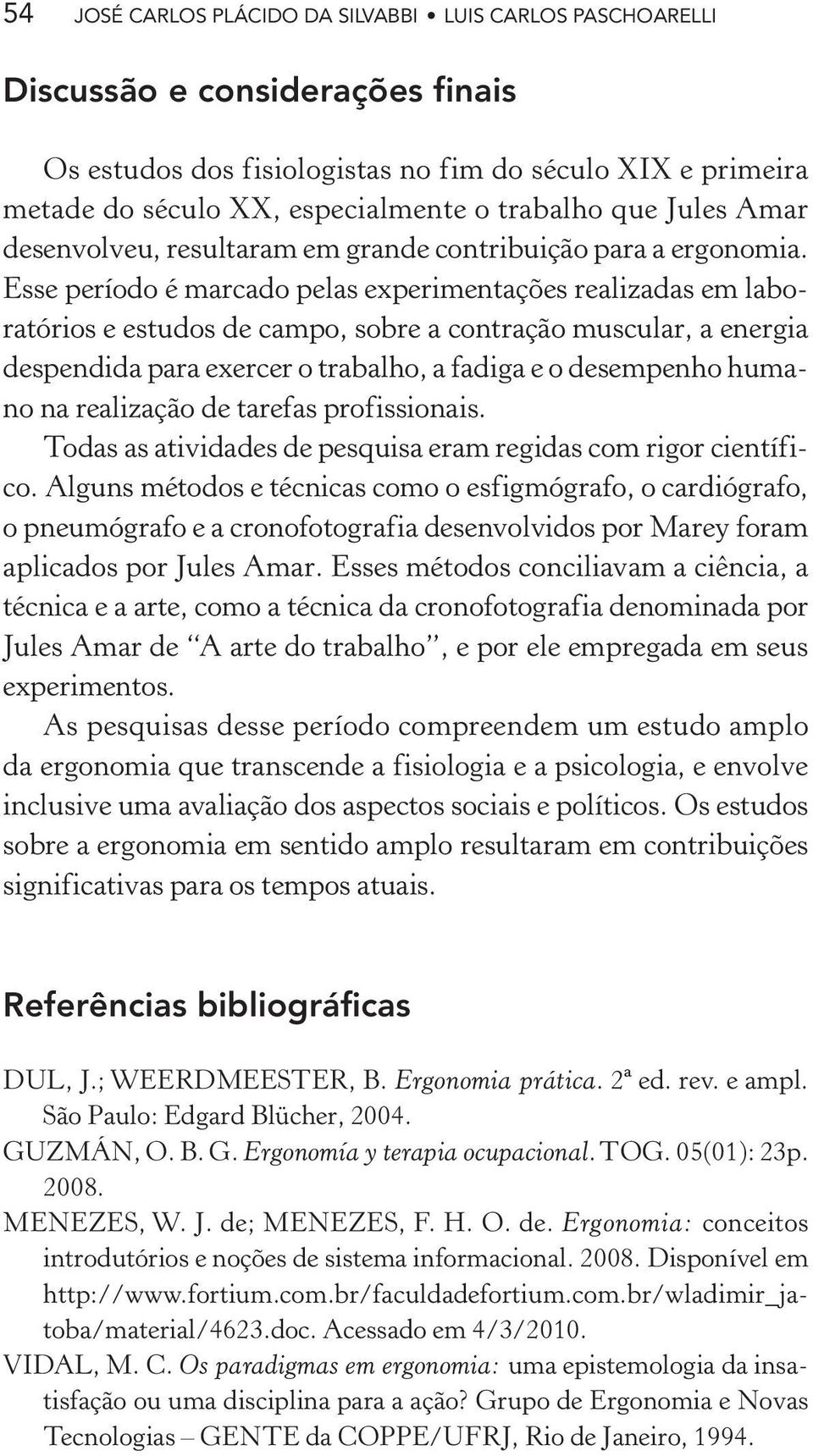 Esse período é marcado pelas experimentações realizadas em laboratórios e estudos de campo, sobre a contração muscular, a energia despendida para exercer o trabalho, a fadiga e o desempenho humano na